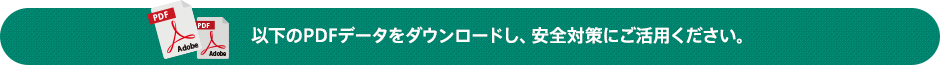 以下のPDFデータをダウンロードし、安全対策にご活用ください。
